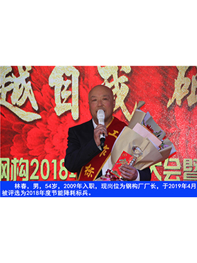 林春，男，54歲，2009年入職，現(xiàn)崗位為鋼構(gòu)廠廠長，于2019年4月被評選為2018年度節(jié)能降耗標(biāo)